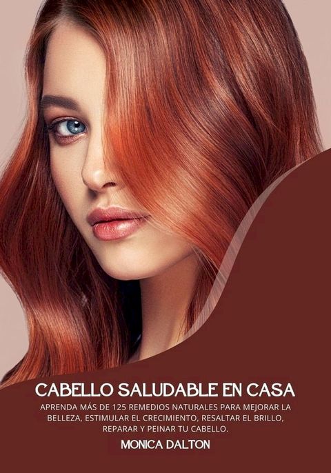 Cabello Saludable en Casa: Aprenda M&aacute;s de 125 Remedios Naturales para Mejorar la Belleza, Estimular el Crecimiento, Resaltar el Brillo, Reparar y Peinar tu Cabello(Kobo/電子書)