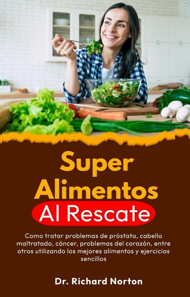  Superalimentos Al Rescate: Como tratar problemas de próstata, cabello maltratado, cáncer, problemas del corazón, entre otros utilizando los mejores alimentos y ejercicios sencillos(Kobo/電子書)