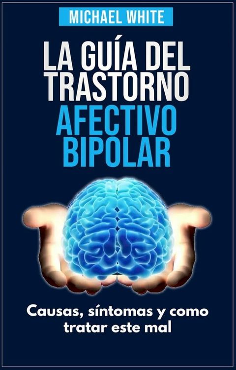 La S&uacute;per Gu&iacute;a Del Trastorno Afectivo Bipolar: Causas, s&iacute;ntomas y como tratar este mal.(Kobo/電子書)