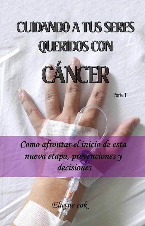 Cuidando a tus seres queridos con c&aacute;ncer - Como afrontar el inicio de esta nueva etapa, prevenciones y decisiones - Parte 1(Kobo/電子書)