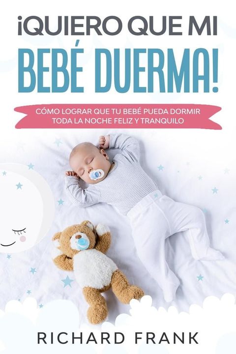 &iexcl;Quiero que mi Beb&eacute; Duerma!: C&oacute;mo Lograr que tu Beb&eacute; Pueda Dormir Toda la Noche Feliz y Tranquilo(Kobo/電子書)