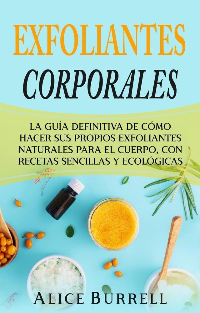  Exfoliantes corporales: La guía definitiva de cómo hacer sus propios exfoliantes naturales para el cuerpo, con recetas sencillas y ecológicas(Kobo/電子書)