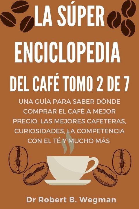 La S&uacute;per Enciclopedia Del Caf&eacute; Tomo 2 De 7: Una gu&iacute;a para saber d&oacute;nde comprar el caf&eacute; a mejor precio, las mejores cafeteras, curiosidades, la competencia con el t&eacute; y mucho m&aacute;s(Kobo/電子書)