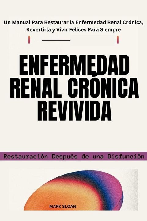 Enfermedad Renal Crónica Revivida: Restauración Después de una Disfunción - Un Manual Para Restaurar la Enfermedad Renal Crónica, Revertirla y Vivir Felices Para Siempre(Kobo/電子書)