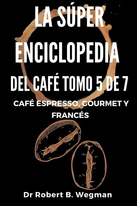 La S&uacute;per Enciclopedia Del Caf&eacute; Tomo 5 De 7: Caf&eacute; espresso, gourmet y franc&eacute;s(Kobo/電子書)