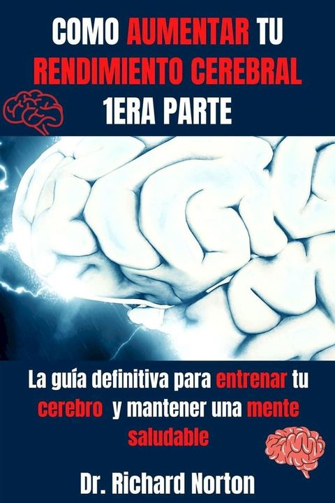 Como Aumentar Tu Rendimiento Cerebral 1era Parte: La gu&iacute;a definitiva para entrenar tu cerebro y mantener una mente saludable(Kobo/電子書)