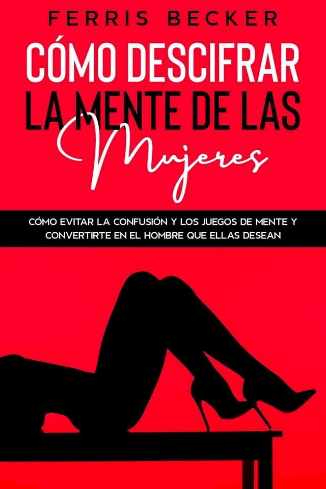  C&oacute;mo Descifrar la Mente de las Mujeres: C&oacute;mo evitar la confusi&oacute;n y los juegos de mente y convertirte en el hombre que ellas desean(Kobo/電子書)