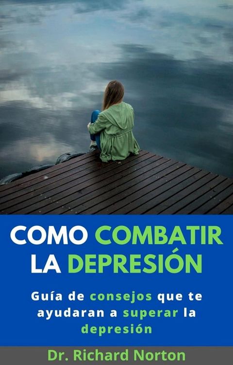 Como Combatir La Depresi&oacute;n: Gu&iacute;a de consejos que te ayudaran a superar la depresi&oacute;n(Kobo/電子書)