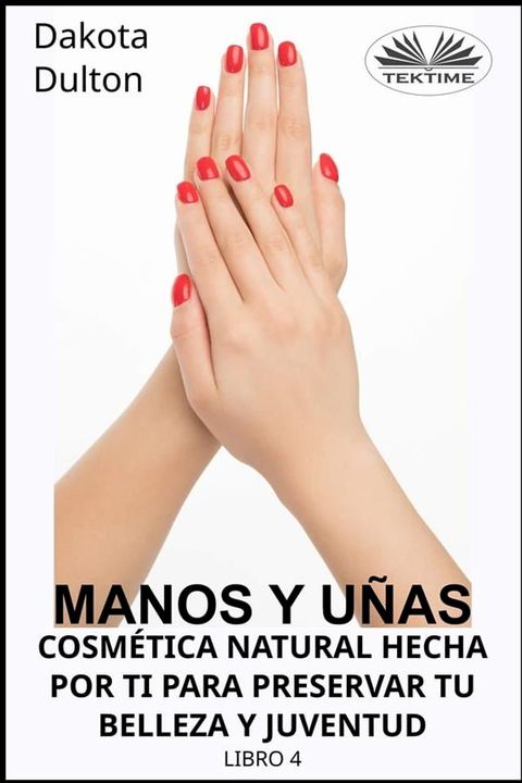 Manos Y Uñas Cosmética Natural Hecha Por Ti Para Preservar Tu Belleza Y Juventud(Kobo/電子書)