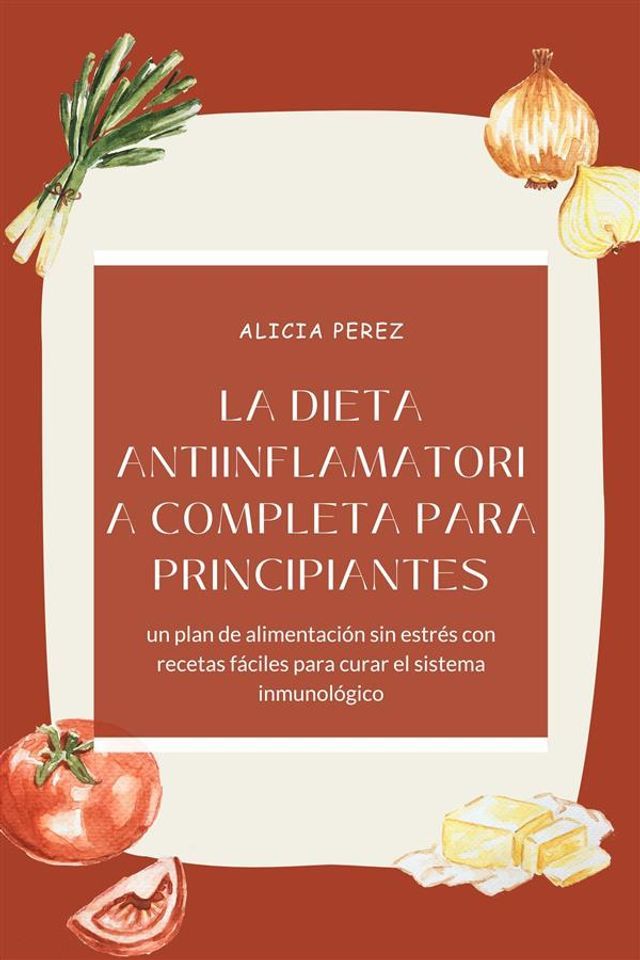  La dieta antiinflamatoria completa para principiantes: un plan de alimentaci&oacute;n sin estr&eacute;s con recetas f&aacute;ciles para curar el sistema inmunol&oacute;gico(Kobo/電子書)