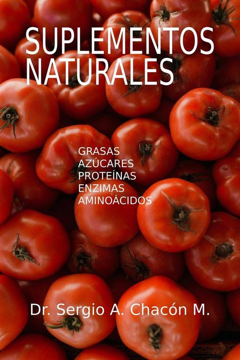 Suplementos Naturales. Grasas, Prote&iacute;nas, Az&uacute;cares, Enzimas y Amino&aacute;cidos(Kobo/電子書)