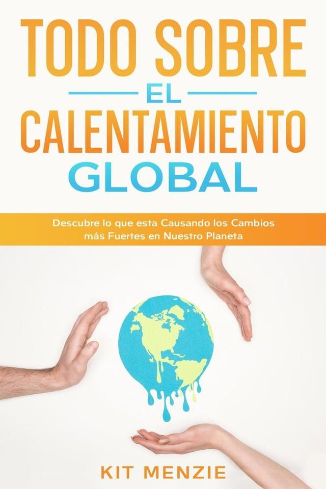  Todo Sobre el Calentamiento Global: Descubre lo que esta Causando los Cambios m&aacute;s Fuertes en Nuestro Planeta(Kobo/電子書)