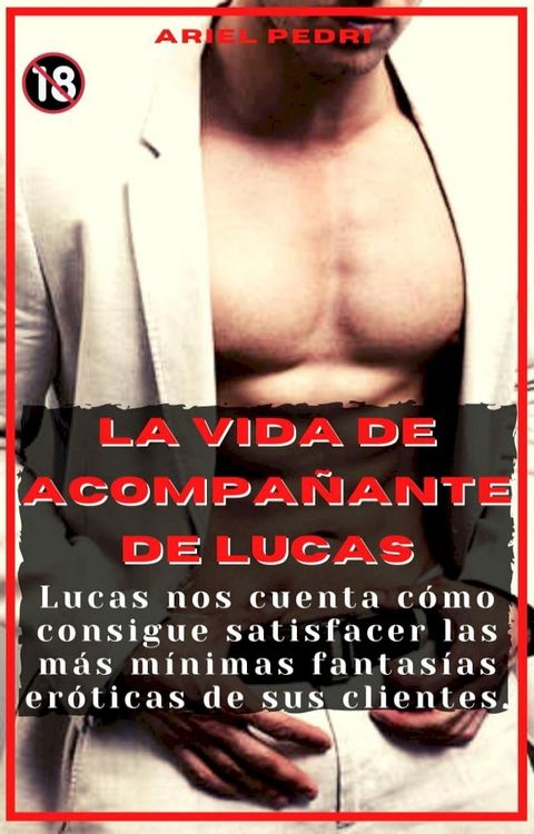 La vida de acompa&ntilde;ante de Lucas : Lucas nos cuenta c&oacute;mo consigue satisfacer las m&aacute;s m&iacute;nimas fantas&iacute;as er&oacute;ticas de sus clientes. 18+(Kobo/電子書)