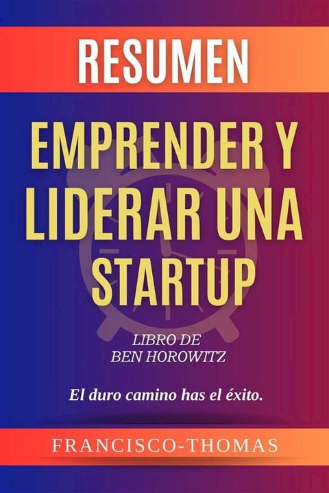 Resumen de Emprender y Liderar Una Startup Libro de Ben Horowitz:El duro camino has el &eacute;xito.(Kobo/電子書)