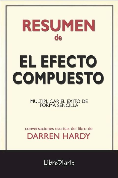 El Efecto Compuesto: Multiplicar El Éxito De Forma Sencilla de Darren Hardy: Conversaciones Escritas(Kobo/電子書)