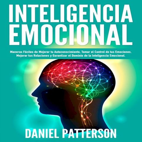 Inteligencia Emocional, Maneras F&aacute;ciles de Mejorar tu Autoconocimiento, Tomar el Control de tus Emociones, Mejorar tus Relaciones y Garantizar el Dominio de la Inteligencia Emocional.(Kobo/電子書)