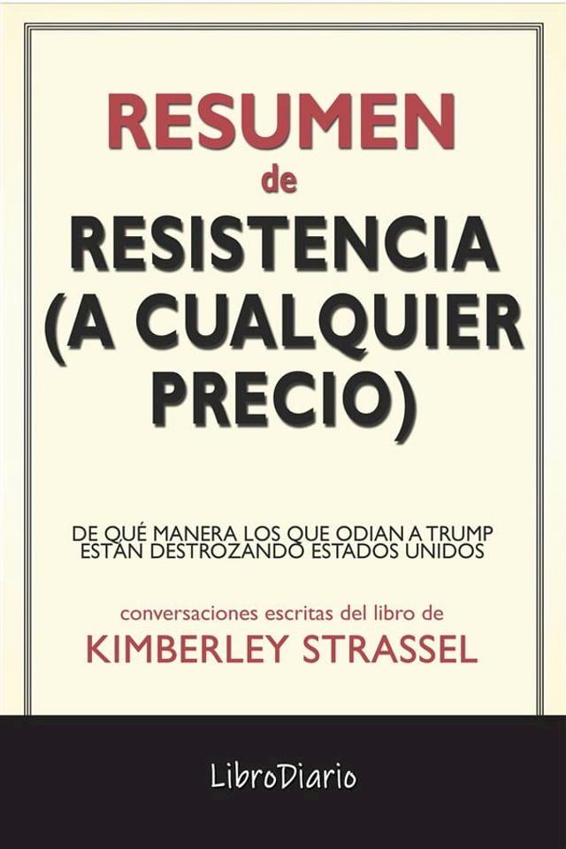  Resistencia (A Cualquier Precio): De Qu&eacute; Manera Los Que Odian A Trump Est&aacute;n Destrozando Estados Unidos de Kimberley Strassel: Conversaciones Escritas(Kobo/電子書)