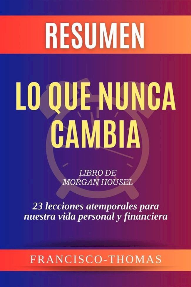  Resumen de Lo Que Nunca Cambia libro de Morgan Housel:23 lecciones atemporales para nuestra vida personal y financiera(Kobo/電子書)