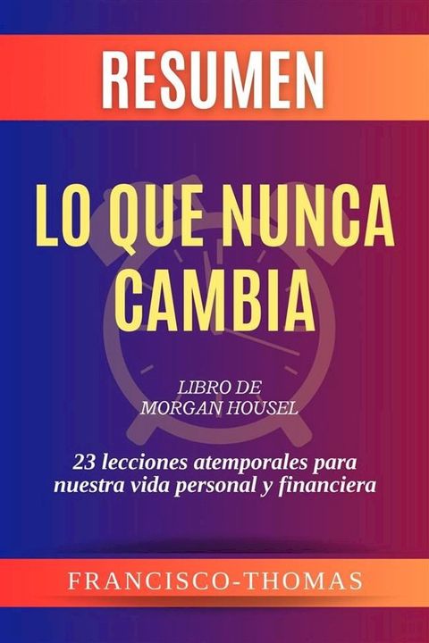 Resumen de Lo Que Nunca Cambia libro de Morgan Housel:23 lecciones atemporales para nuestra vida personal y financiera(Kobo/電子書)