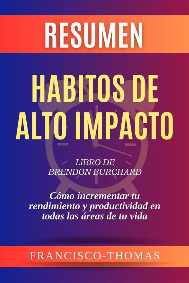  Resumen de Habitos de Alto Impacto Libro de Brendon Burchard:C&oacute;mo incrementar tu rendimiento y productividad en todas las &aacute;reas de tu vida(Kobo/電子書)