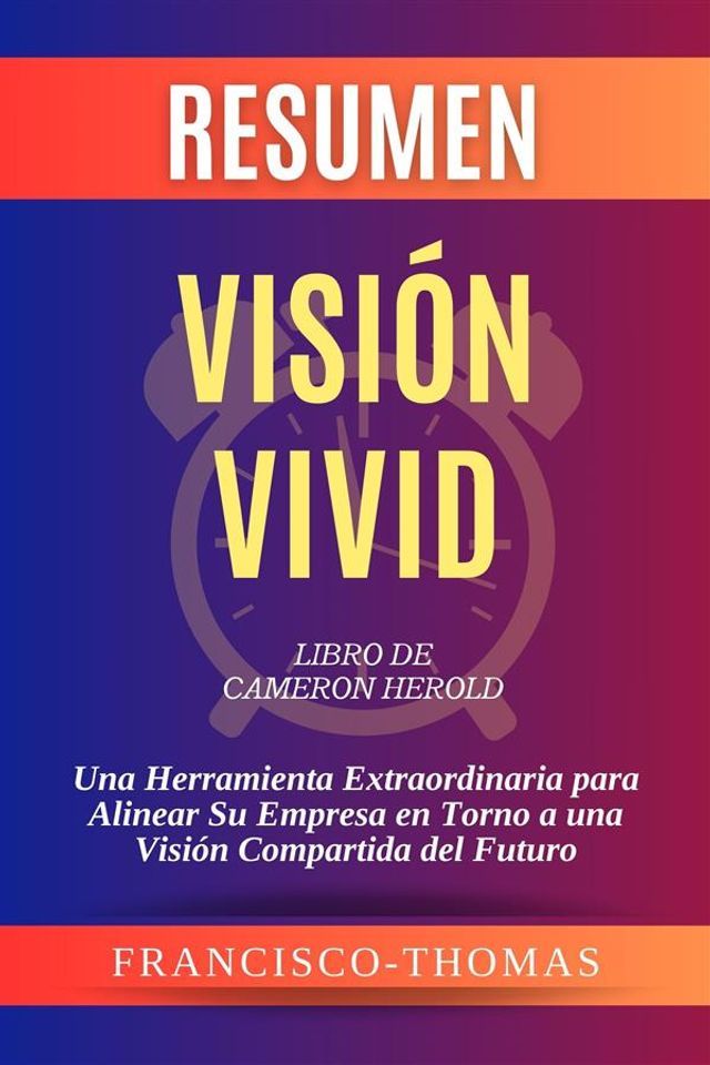  Resumen de Visi&oacute;n Vivid Libro de Cameron Herold:Una Herramienta Extraordinaria para Alinear Su Empresa en Torno a una Visi&oacute;n Compartida del Futuro(Kobo/電子書)