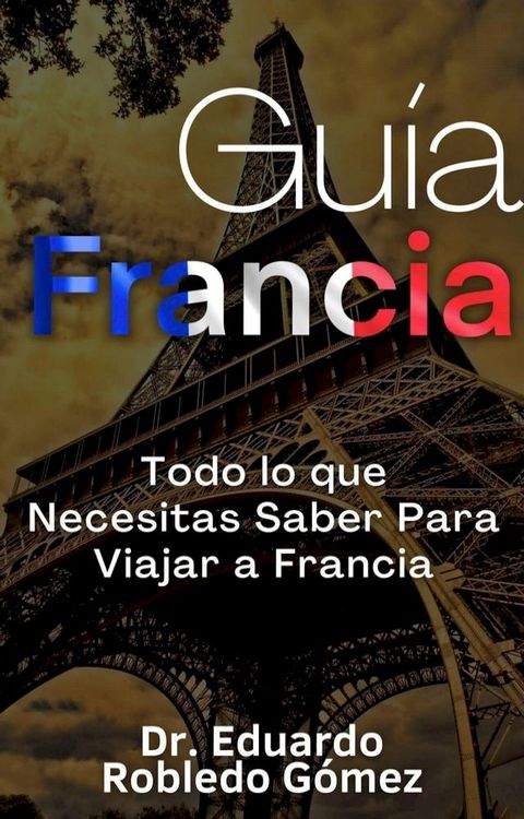 Gu&iacute;a Francia Todo lo que Necesitas Saber Para Viajar a Francia(Kobo/電子書)