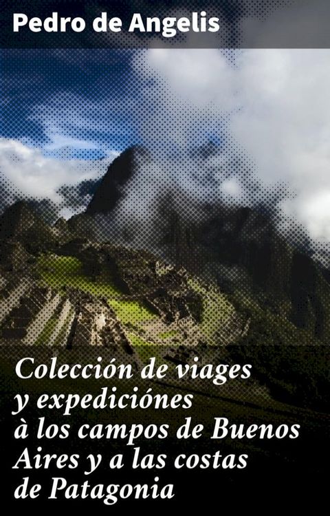 Colección de viages y expediciónes à los campos de Buenos Aires y a las costas de Patagonia(Kobo/電子書)