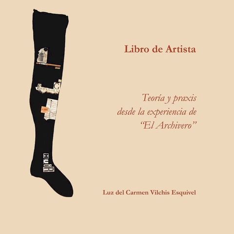 Libros De Artista. Teor&iacute;a Y Praxis Desde La Experiencia De “El Archivero”.(Kobo/電子書)