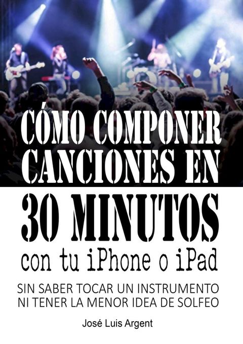 C&oacute;mo componer canciones en 30 minutos con tu iPhone o iPad (Con GarageBand, sin saber tocar un instrumento ni tener la m&iacute;nima idea de solfeo)(Kobo/電子書)