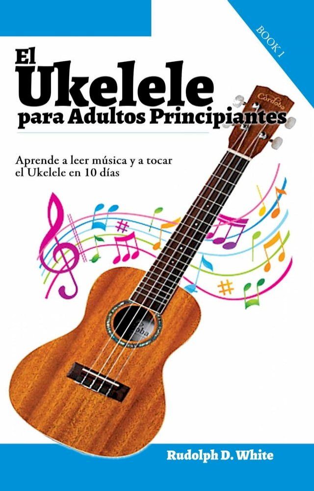  El Ukelele para Adultos Principiantes: Aprende a leer música y a tocar el Ukelele en 10 días(Kobo/電子書)