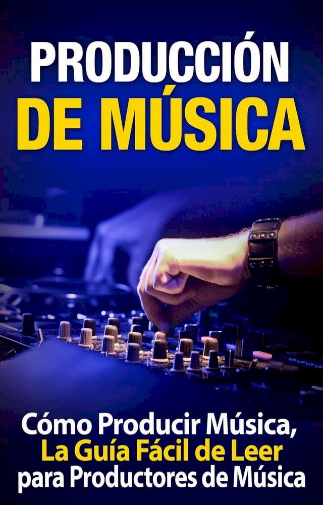  Producci&oacute;n de M&uacute;sica: C&oacute;mo Producir M&uacute;sica, La Gu&iacute;a F&aacute;cil de Leer para Productores de M&uacute;sica(Kobo/電子書)