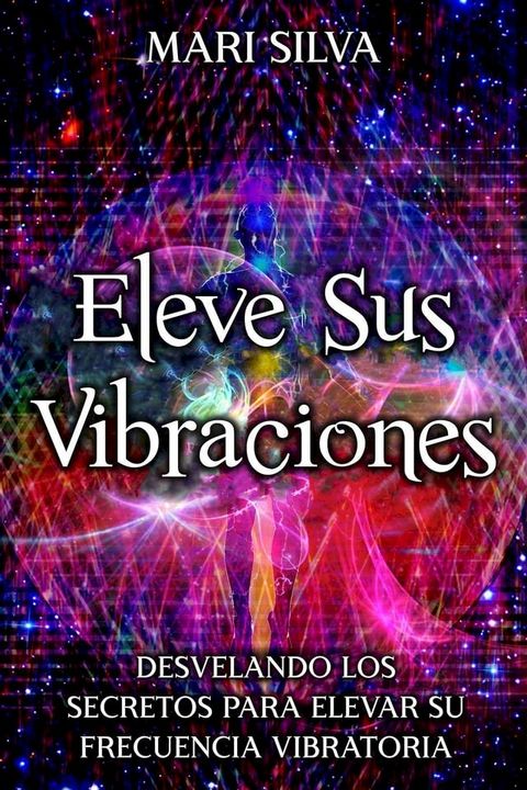 Eleve sus vibraciones: Desvelando los secretos para elevar su frecuencia vibratoria(Kobo/電子書)