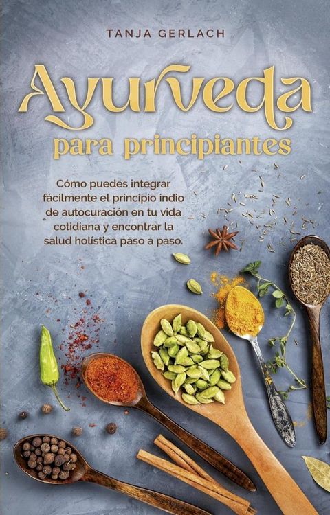 Ayurveda para principiantes C&oacute;mo puedes integrar f&aacute;cilmente el principio indio de autocuraci&oacute;n en tu vida cotidiana y encontrar la salud hol&iacute;stica paso a paso.(Kobo/電子書)