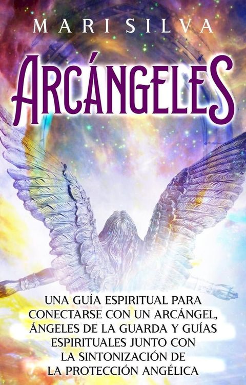 Arc&aacute;ngeles: Una gu&iacute;a espiritual para conectarse con un arc&aacute;ngel, &aacute;ngeles de la guarda y gu&iacute;as espirituales junto con la sintonizaci&oacute;n de la protecci&oacute;n ang&eacute;lica(Kobo/電子書)