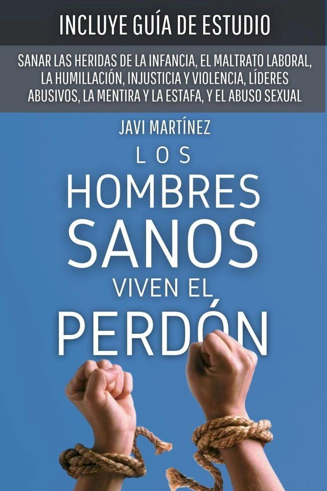  Los Hombres Sanos Viven El Perd&oacute;n: Sanar Las Heridas De La Infancia, El Maltrato Laboral, La Humillaci&oacute;n, Injusticia Y Violencia, L&iacute;deres Abusivos, La Mentira Y La Estafa, Y El Abuso Sexual(Kobo/電子書)