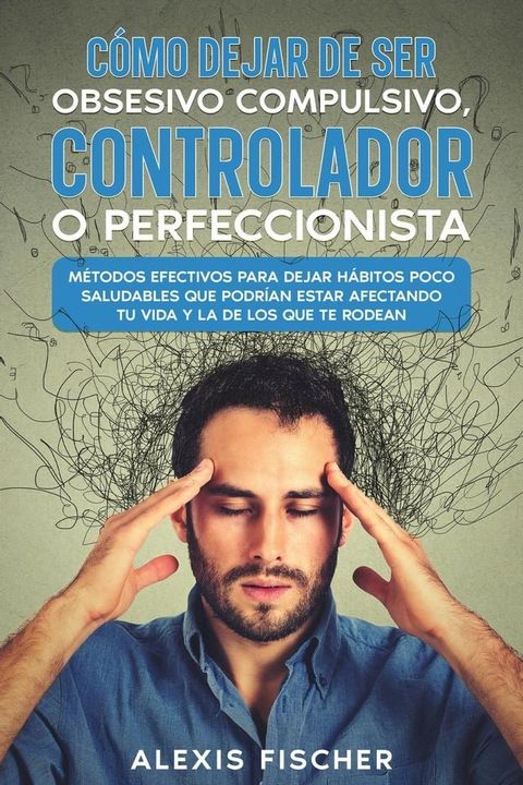 Cómo Dejar de ser Obsesivo Compulsivo, Controlador o Perfeccionista: Métodos Efectivos para Dejar Hábitos poco Saludables que Podrían estar Afectando tu Vida y la de los que te Rodean(Kobo/電子書)