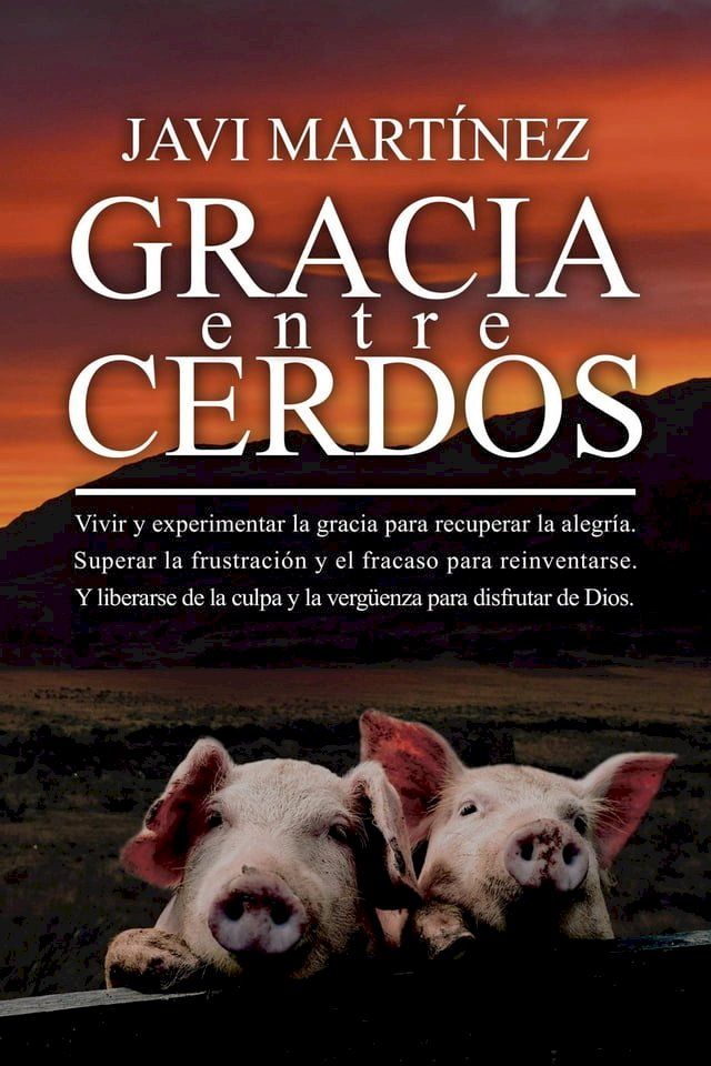  Gracia Entre Cerdos: Vivir y experimentar la gracia para recuperar la alegr&iacute;a. Superar la frustraci&oacute;n y el fracaso para reinventarse. Y liberarse de la culpa y la verg&uuml;enza para disfrutar de Dios(Kobo/電子書)