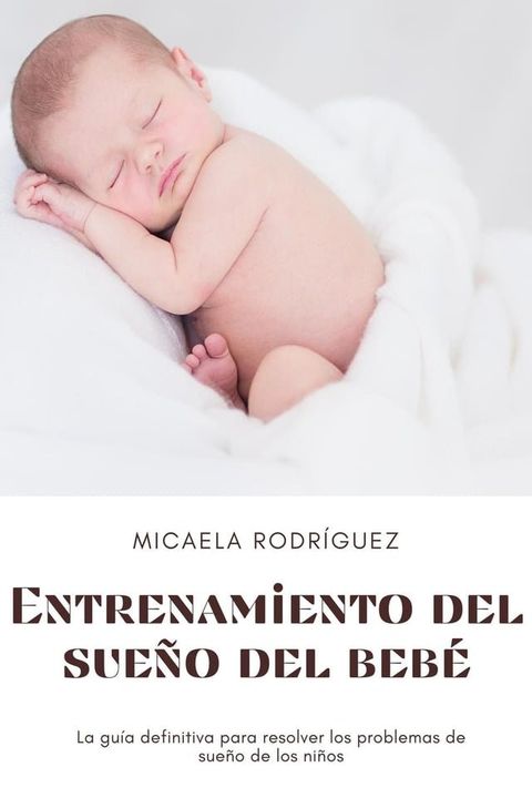 Entrenamiento del sue&ntilde;o del beb&eacute;: La gu&iacute;a definitiva para resolver los problemas de sue&ntilde;o de los ni&ntilde;os(Kobo/電子書)