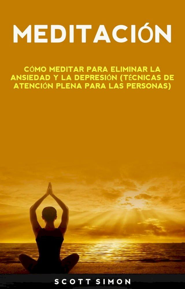  Meditación: Cómo Meditar Para Eliminar La Ansiedad Y La Depresión (Técnicas De Atención Plena Para Las Personas)(Kobo/電子書)