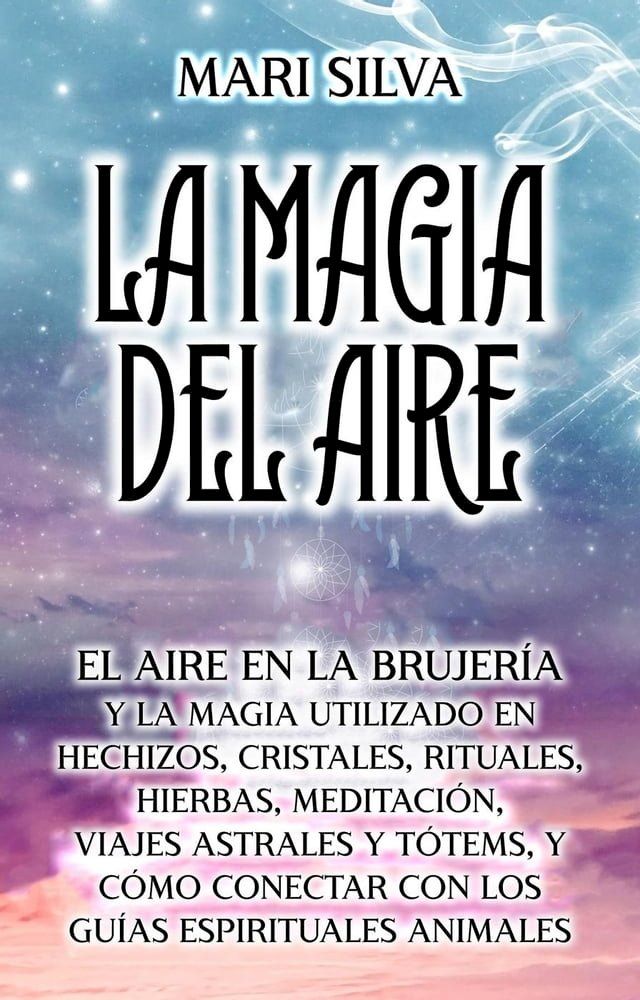  La Magia del aire: El aire en la brujería y la magia utilizado en hechizos, cristales, rituales, hierbas, meditación, viajes astrales y tótems, y cómo conectar con los guías espirituales animales(Kobo/電子書)