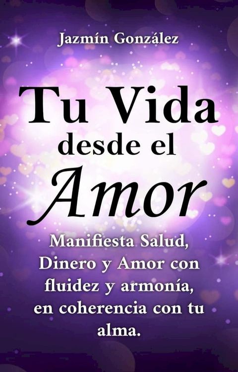 Tu Vida desde el Amor (Manifiesta Salud, Dinero y Amor con fluidez y armon&iacute;a, en coherencia con tu Alma)(Kobo/電子書)