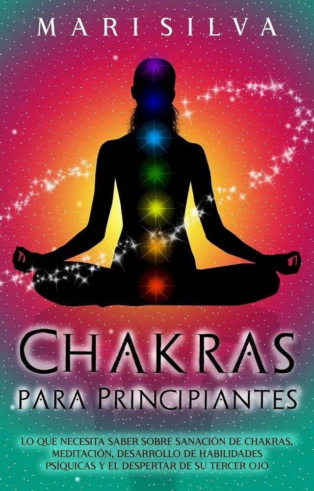  Chakras para Principiantes: Lo que Necesita Saber Sobre Sanación de Chakras, Meditación, Desarrollo de Habilidades Psíquicas y el Despertar de Su Tercer Ojo(Kobo/電子書)