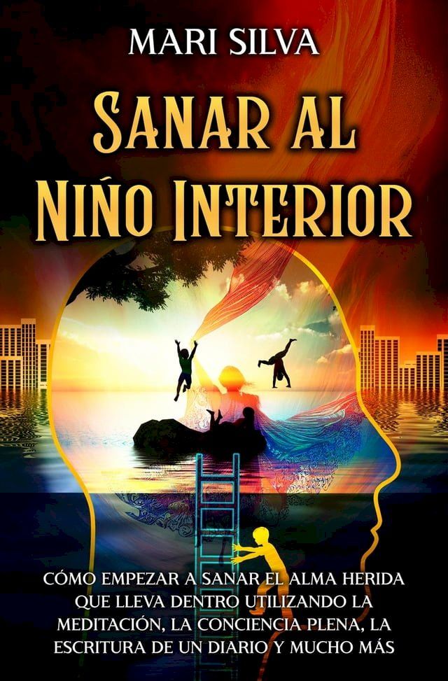  Sanar al niño interior: Cómo empezar a sanar el alma herida que lleva dentro utilizando la meditación, la conciencia plena, la escritura de un diario y mucho más(Kobo/電子書)