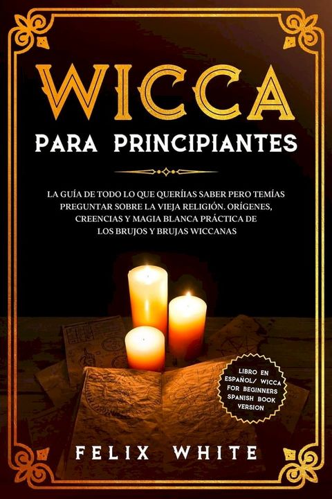 Wicca para Principiantes: La Gu&iacute;a todo lo que te daba curiosidad pero tem&iacute;as preguntar acerca de la vieja religi&oacute;n. Or&iacute;genes, Creencias y Magia Blanca Pr&aacute;ctica de los brujos y brujas Wiccan.(Kobo/電子書)