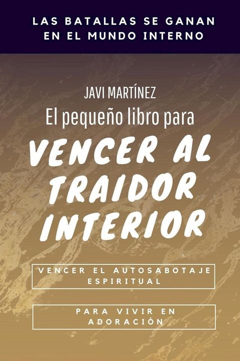 El Peque&ntilde;o Libro Para Vencer Al Traidor Interior: Vencer El Autosabotaje Espiritual Para Vivir en Adoraci&oacute;n(Kobo/電子書)