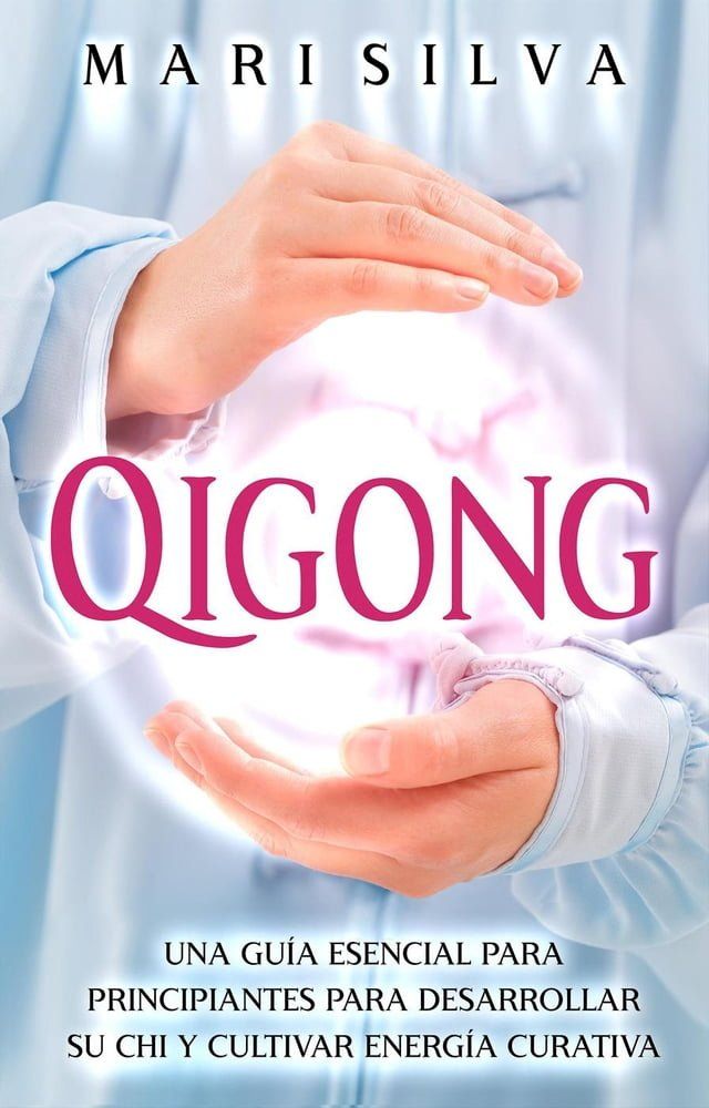  Qigong: Una Guía Esencial para Principiantes para Desarrollar Su Chi y Cultivar Energía Curativa(Kobo/電子書)