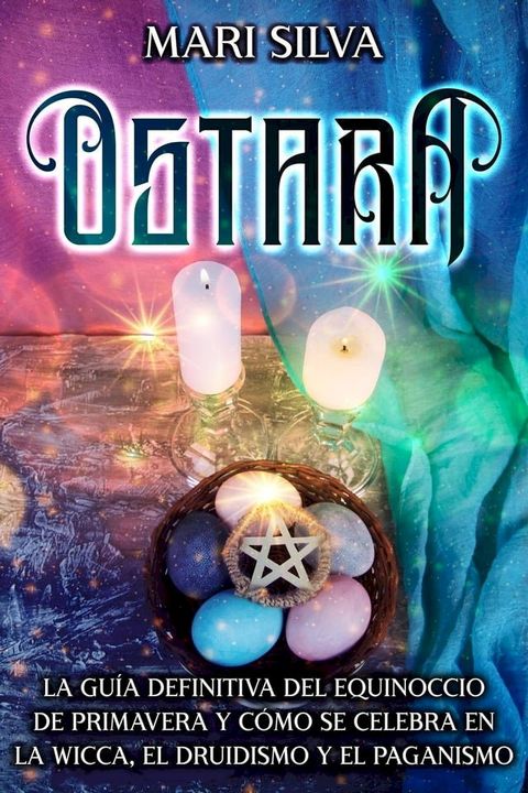 Ostara: La gu&iacute;a definitiva del equinoccio de primavera y c&oacute;mo se celebra en la wicca, el druidismo y el paganismo(Kobo/電子書)