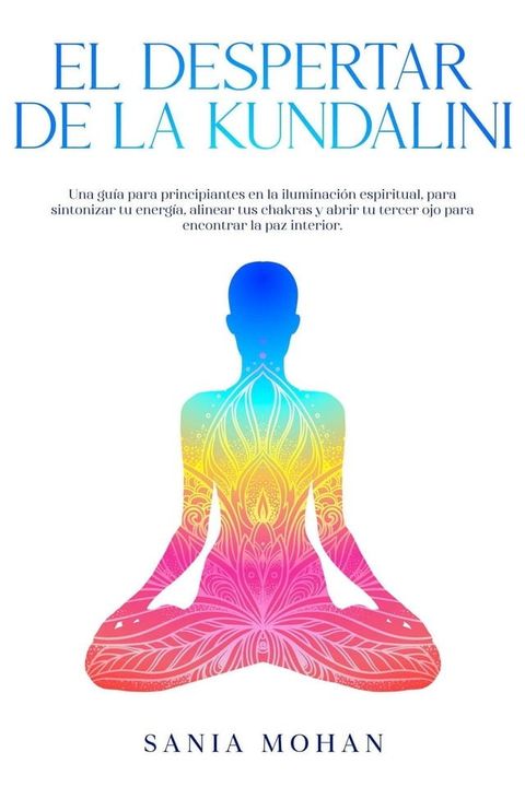 El despertar de la Kundalini: Una guía para principiantes en la iluminación espiritual, para sintonizar tu energía, alinear tus chakras y abrir tu tercer ojo para encontrar la paz interior.(Kobo/電子書)