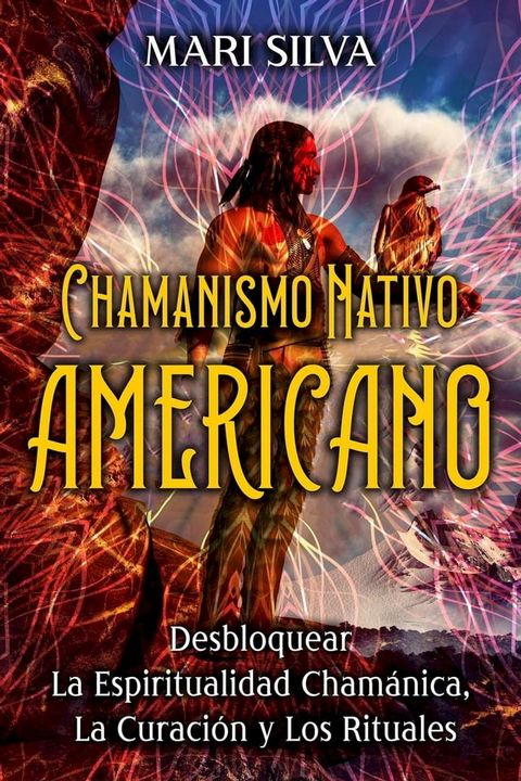 Chamanismo nativo americano: Desbloquear la espiritualidad cham&aacute;nica, la curaci&oacute;n y los rituales(Kobo/電子書)