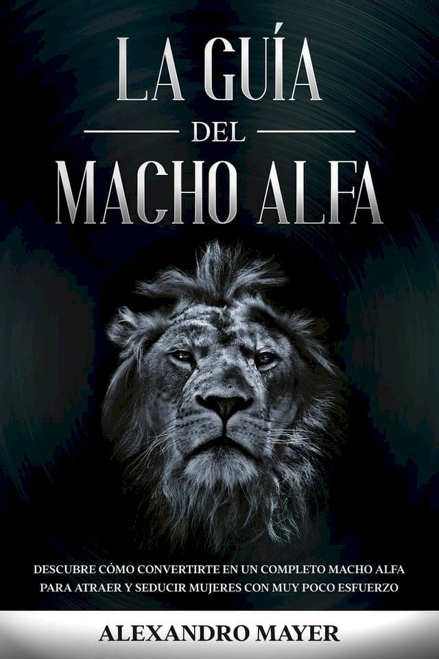  La Gu&iacute;a del Macho Alfa: Descubre c&oacute;mo convertirte en un completo macho alfa para atraer y seducir mujeres con muy poco esfuerzo(Kobo/電子書)